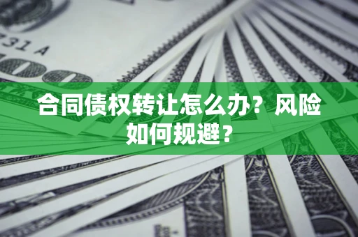 济南合同债权转让怎么办？风险如何规避？