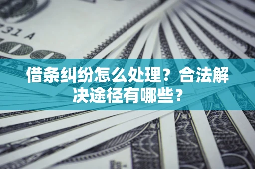 济南借条纠纷怎么处理？合法解决途径有哪些？