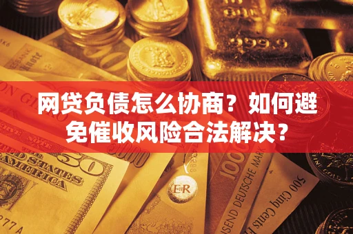 济南网贷负债怎么协商？如何避免催收风险合法解决？
