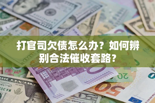 济南打官司欠债怎么办？如何辨别合法催收套路？