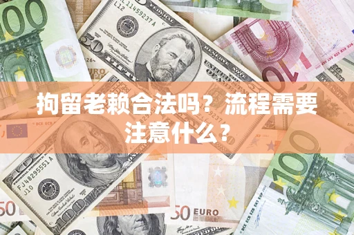 济南拘留老赖合法吗？流程需要注意什么？
