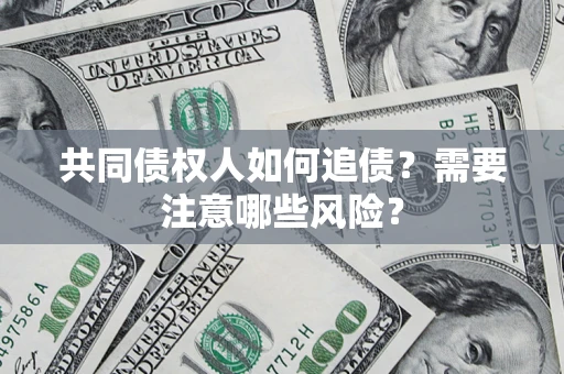 济南共同债权人如何追债？需要注意哪些风险？