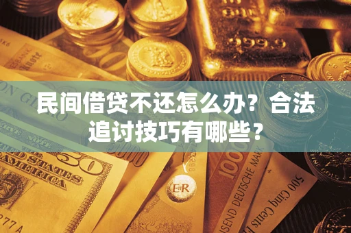 济南民间借贷不还怎么办？合法追讨技巧有哪些？