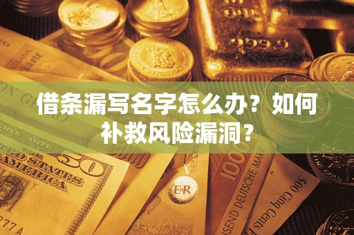 济南借条漏写名字怎么办？如何补救风险漏洞？