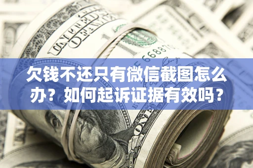 济南欠钱不还只有微信截图怎么办？如何起诉证据有效吗？