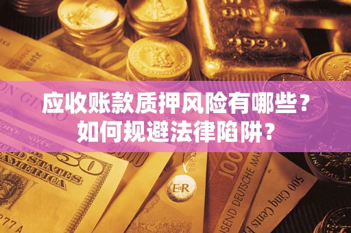 济南应收账款质押风险有哪些？如何规避法律陷阱？