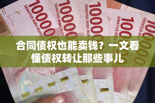 济南合同债权也能卖钱？一文看懂债权转让那些事儿