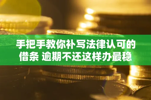 济南手把手教你补写法律认可的借条 逾期不还这样办最稳妥