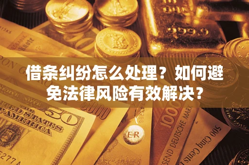 济南借条纠纷怎么处理？如何避免法律风险有效解决？