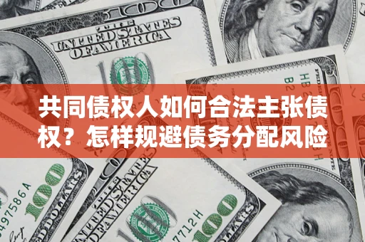 济南共同债权人如何合法主张债权？怎样规避债务分配风险？