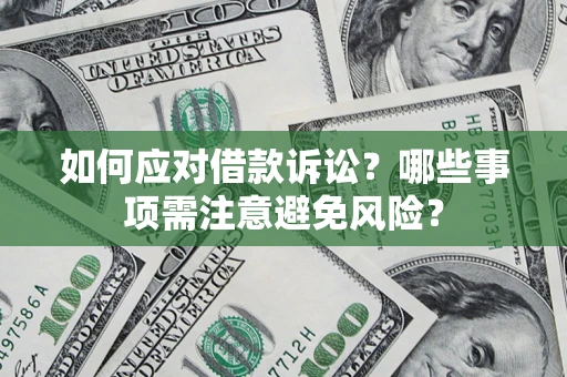 济南如何应对借款诉讼？哪些事项需注意避免风险？