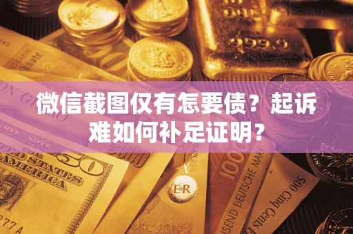 济南微信截图仅有怎要债？起诉难如何补足证明？