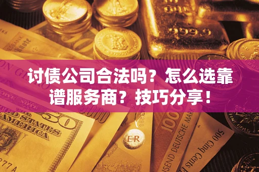 济南讨债公司合法吗？怎么选靠谱服务商？技巧分享！