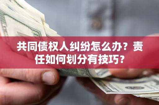 济南共同债权人纠纷怎么办？责任如何划分有技巧？