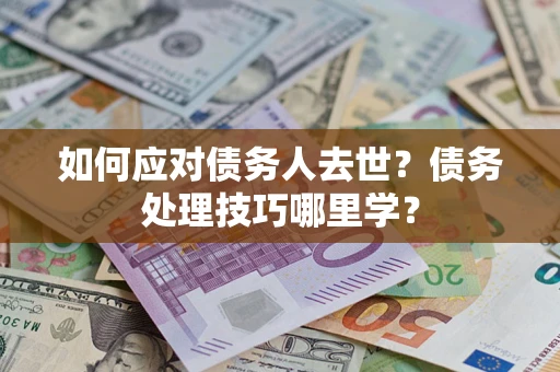 济南如何应对债务人去世？债务处理技巧哪里学？