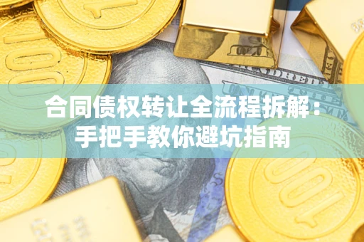 济南合同债权转让全流程拆解：手把手教你避坑指南