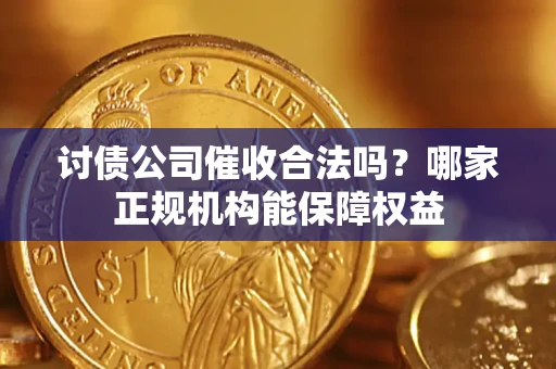 济南讨债公司催收合法吗？哪家正规机构能保障权益