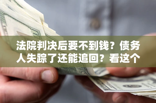 济南法院判决后要不到钱？债务人失踪了还能追回？看这个方法！