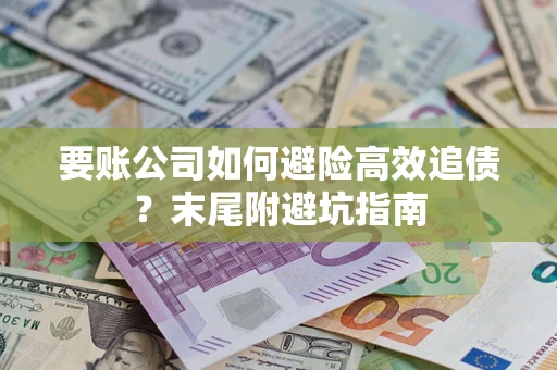 济南要账公司如何避险高效追债？末尾附避坑指南