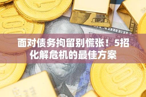 济南面对债务拘留别慌张！5招化解危机的最佳方案