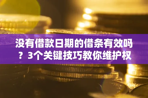 济南没有借款日期的借条有效吗？3个关键技巧教你维护权益