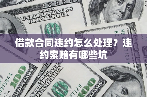 济南借款合同违约怎么处理？违约索赔有哪些坑