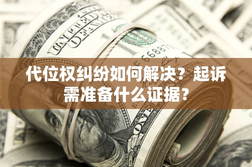 济南代位权纠纷如何解决？起诉需准备什么证据？