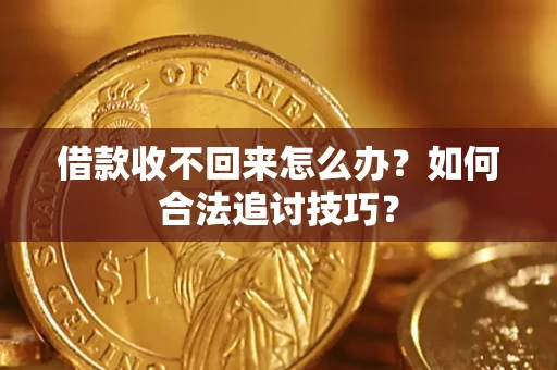 济南借款收不回来怎么办？如何合法追讨技巧？