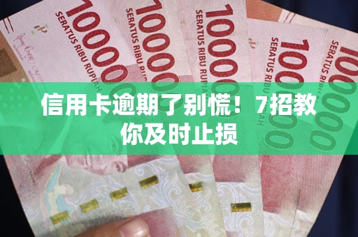 济南信用卡逾期了别慌！7招教你及时止损