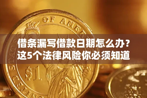 济南借条漏写借款日期怎么办？这5个法律风险你必须知道