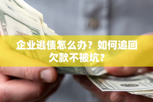 济南企业逃债怎么办？如何追回欠款不被坑？