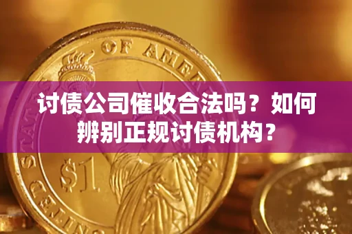 济南讨债公司催收合法吗？如何辨别正规讨债机构？