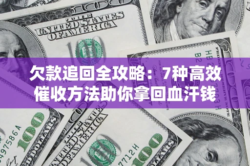 济南欠款追回全攻略：7种高效催收方法助你拿回血汗钱