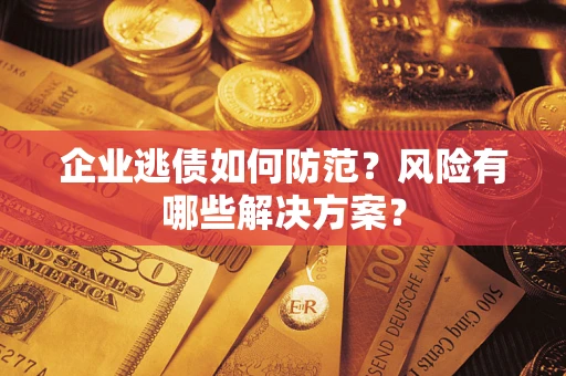 济南企业逃债如何防范？风险有哪些解决方案？