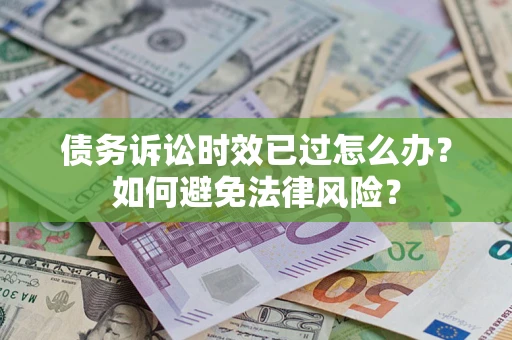 济南债务诉讼时效已过怎么办？如何避免法律风险？