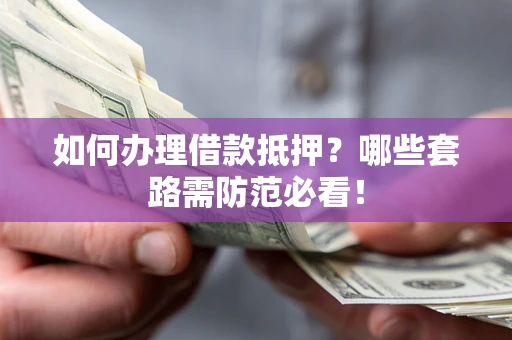 济南如何办理借款抵押？哪些套路需防范必看！