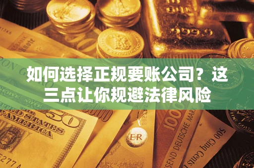 济南如何选择正规要账公司？这三点让你规避法律风险