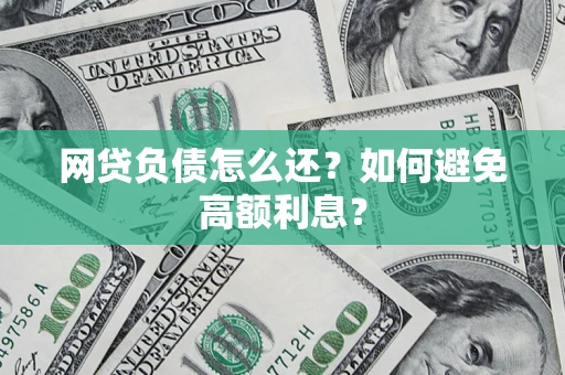 济南网贷负债怎么还？如何避免高额利息？