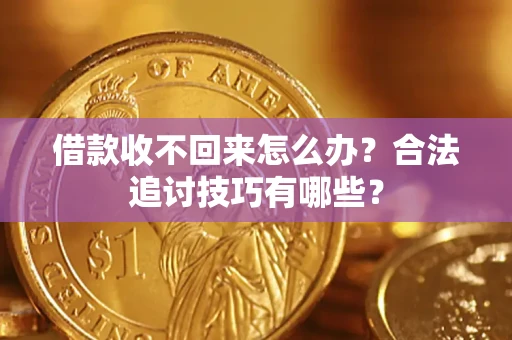 济南借款收不回来怎么办？合法追讨技巧有哪些？