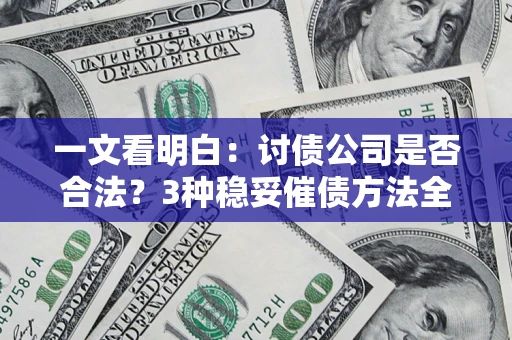 济南一文看明白：讨债公司是否合法？3种稳妥催债方法全解析