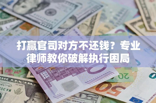 济南打赢官司对方不还钱？专业律师教你破解执行困局