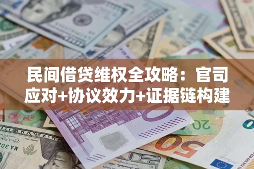 济南民间借贷维权全攻略：官司应对+协议效力+证据链构建指南