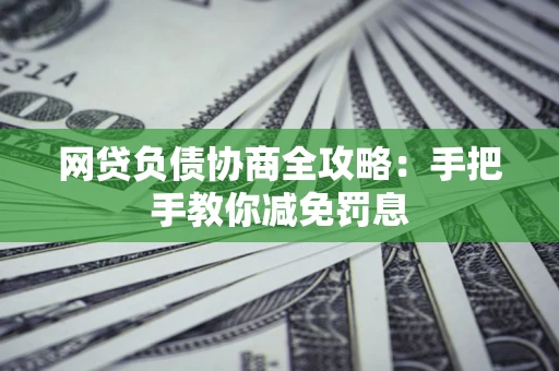 济南网贷负债协商全攻略：手把手教你减免罚息
