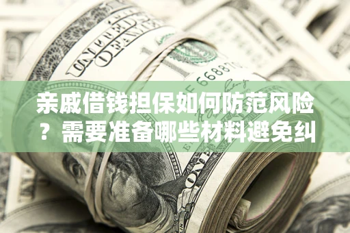 济南亲戚借钱担保如何防范风险？需要准备哪些材料避免纠纷？