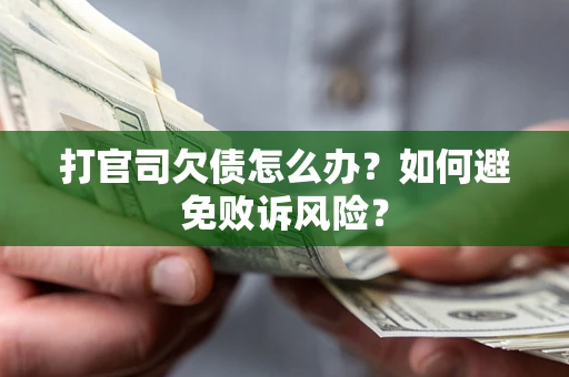 济南打官司欠债怎么办？如何避免败诉风险？