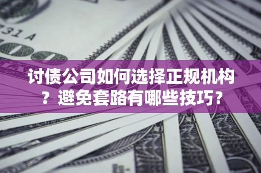 济南讨债公司如何选择正规机构？避免套路有哪些技巧？