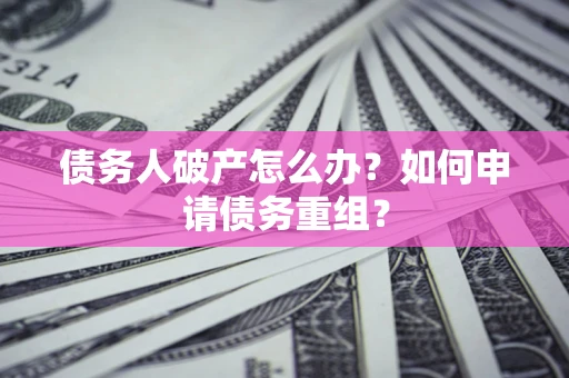 济南债务人破产怎么办？如何申请债务重组？
