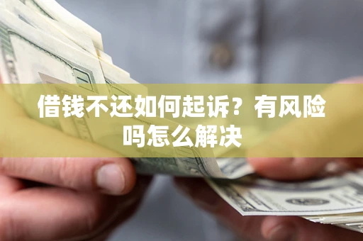 济南借钱不还如何起诉？有风险吗怎么解决