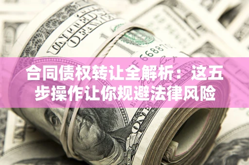 济南合同债权转让全解析：这五步操作让你规避法律风险