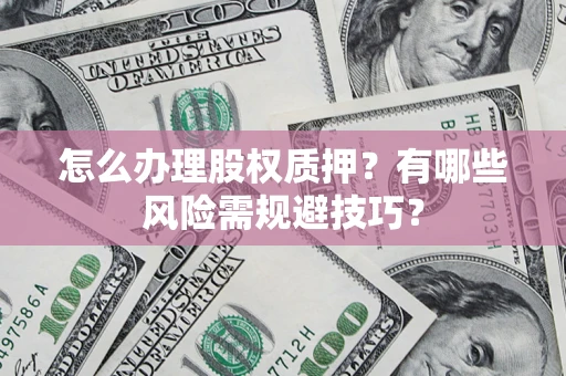 济南怎么办理股权质押？有哪些风险需规避技巧？